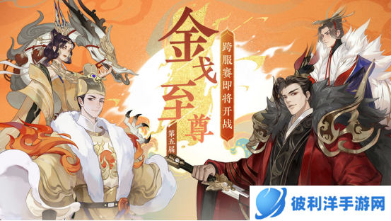 金戈逐鹿谁与争锋《忘川风华录》手游第五届金戈至尊积海选赛开启！