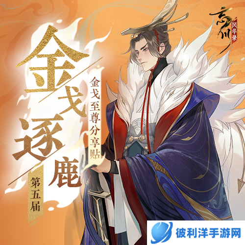 金戈逐鹿谁与争锋《忘川风华录》手游第五届金戈至尊积海选赛开启！