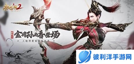 《极无双2》全新版本来袭,金将孙尚香飒爽登场!