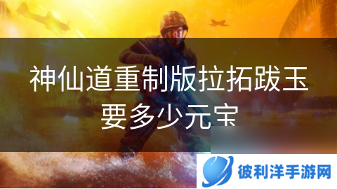 神仙道重制版拉拓跋玉要多少元宝