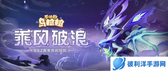 《不休的乌拉拉》SS2赛季「乘风逐浪」即将开启冒险！