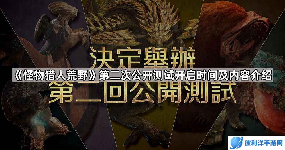 《怪物猎人荒野》第二次公开测试开启时间及内容介绍
