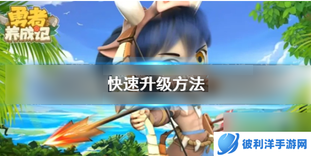 勇者养成记如何快速升级 勇者养成记快速升级方式介绍
