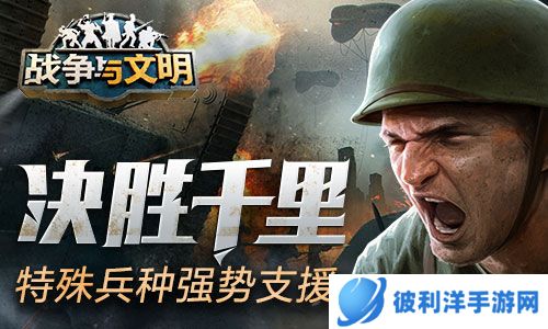 决胜千里《战争与文明》特殊兵种强势支援！